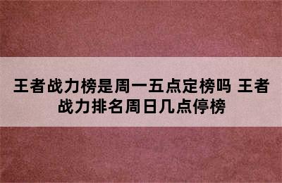 王者战力榜是周一五点定榜吗 王者战力排名周日几点停榜